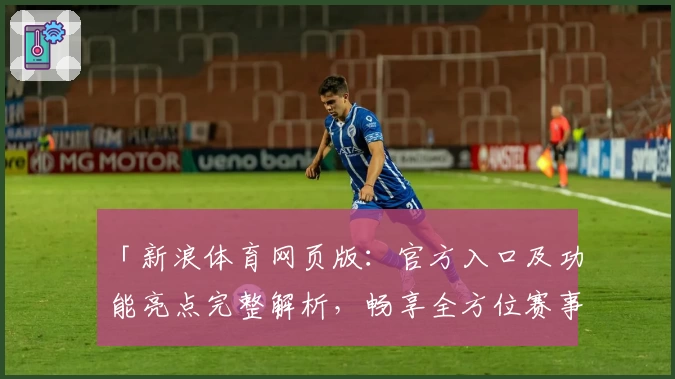 「新浪体育网页版：官方入口及功能亮点完整解析，畅享全方位赛事资讯体验」