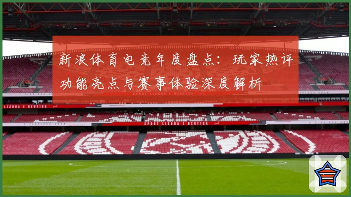 新浪体育电竞年度盘点：玩家热评功能亮点与赛事体验深度解析