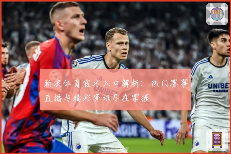 新浪体育官方入口解析：热门赛事直播与精彩资讯尽在掌握