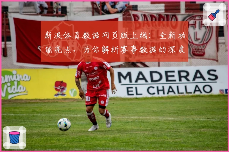 新浪体育数据网页版上线:全新功能亮点,为你解析赛事数据的深度价值