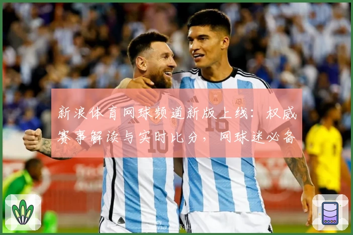 新浪体育网球频道新版上线：权威赛事解读与实时比分，网球迷必备平台