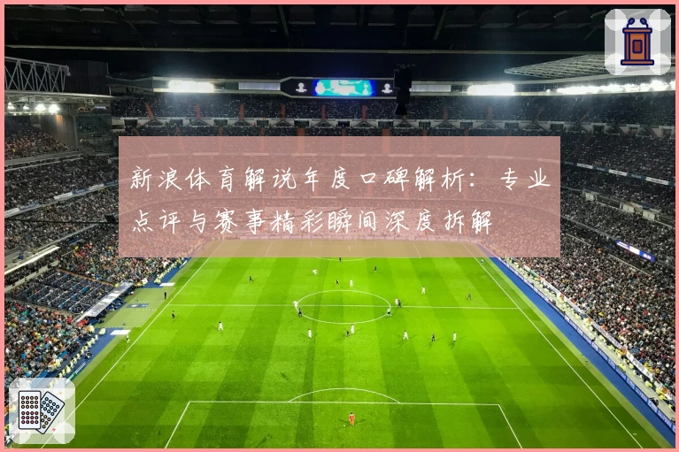新浪体育解说年度口碑解析：专业点评与赛事精彩瞬间深度拆解