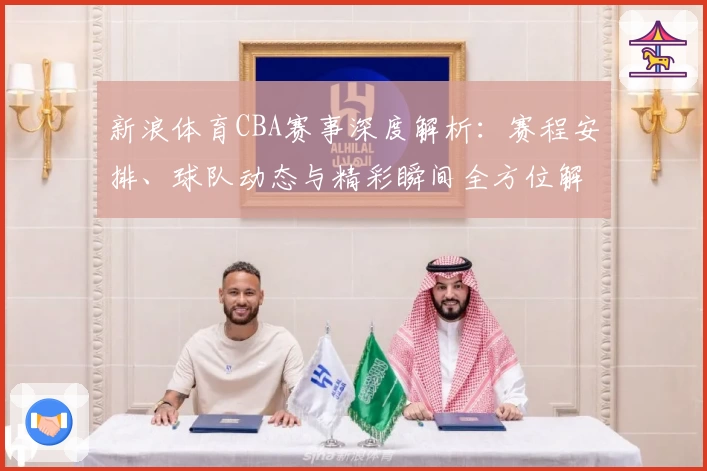 新浪体育CBA赛事深度解析：赛程安排、球队动态与精彩瞬间全方位解读