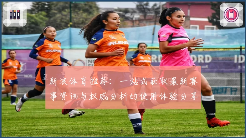 新浪体育推荐：一站式获取最新赛事资讯与权威分析的使用体验分享