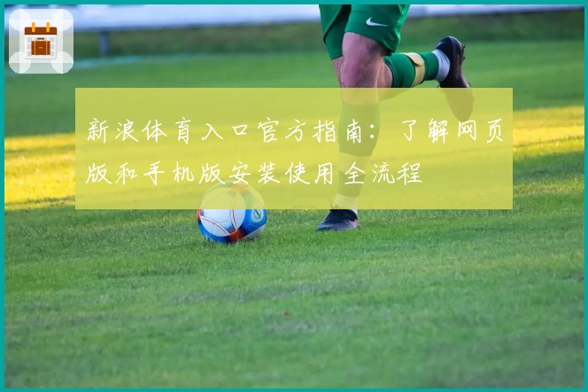 新浪体育入口官方指南：了解网页版和手机版安装使用全流程