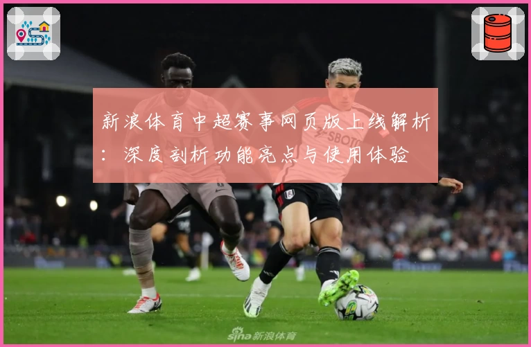 新浪体育中超赛事网页版上线解析：深度剖析功能亮点与使用体验