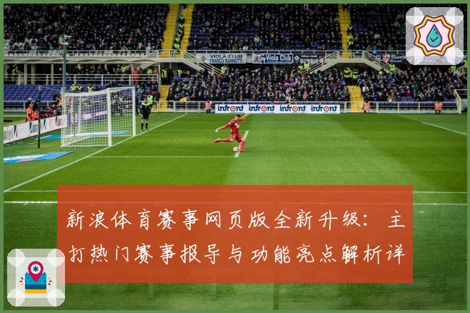 新浪体育赛事网页版全新升级：主打热门赛事报导与功能亮点解析详解