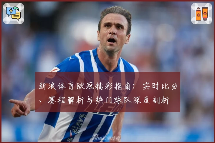 新浪体育欧冠精彩指南:实时比分、赛程解析与热门球队深度剖析