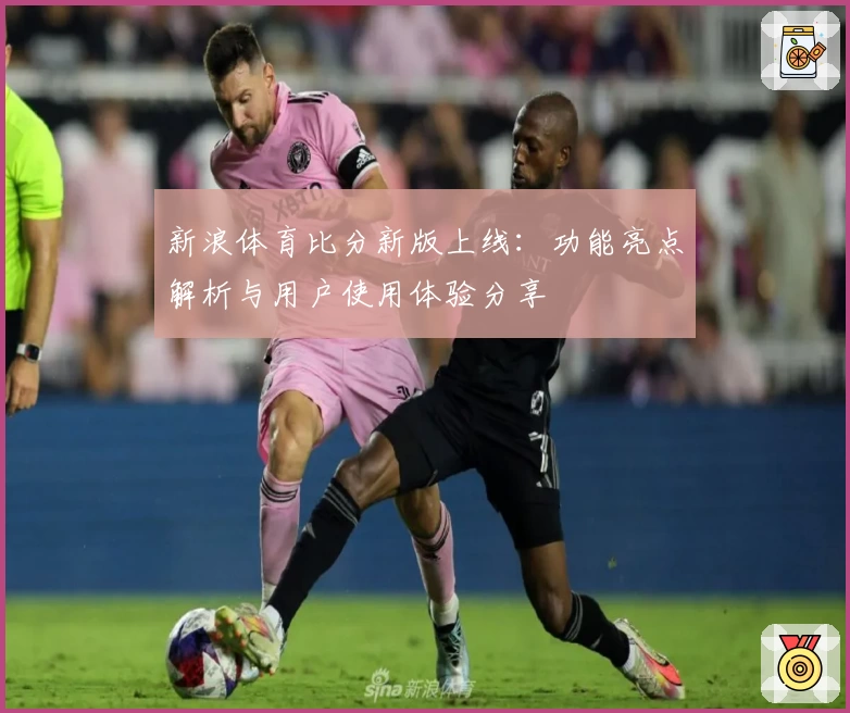 新浪体育比分新版上线：功能亮点解析与用户使用体验分享