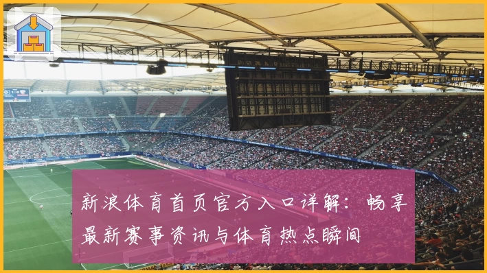 新浪体育首页官方入口详解：畅享最新赛事资讯与体育热点瞬间