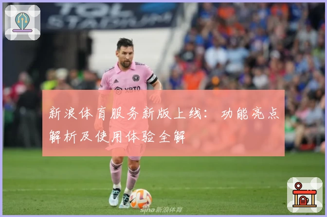 新浪体育服务新版上线：功能亮点解析及使用体验全解