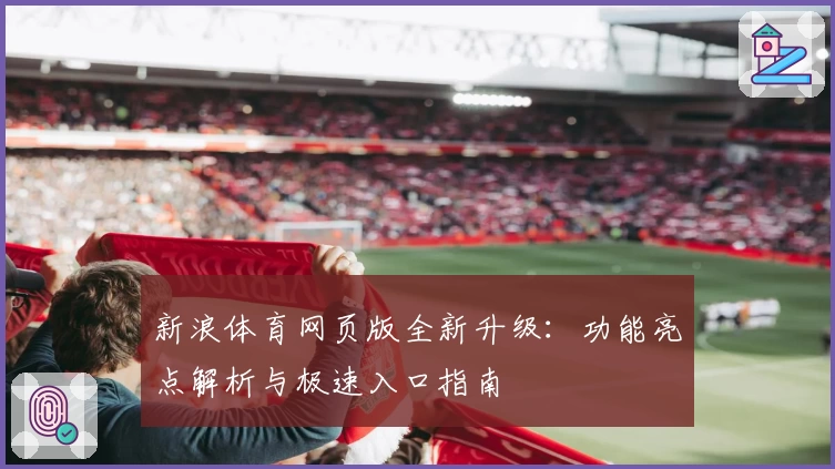 新浪体育网页版全新升级：功能亮点解析与极速入口指南