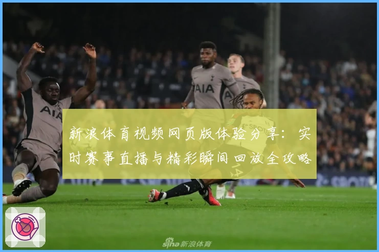 新浪体育视频网页版体验分享：实时赛事直播与精彩瞬间回放全攻略