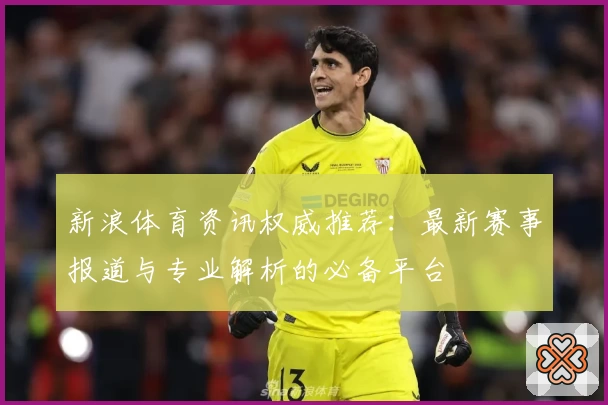 新浪体育资讯权威推荐：最新赛事报道与专业解析的必备平台