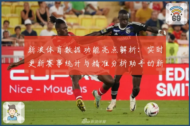 新浪体育数据功能亮点解析：实时更新赛事统计与精准分析助手的新体验