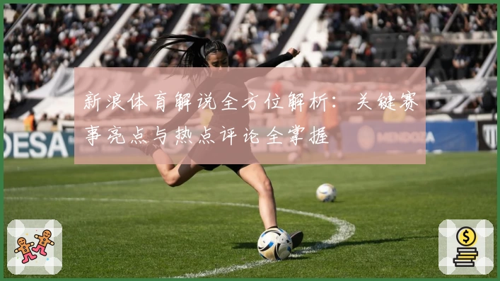 新浪体育解说全方位解析：关键赛事亮点与热点评论全掌握