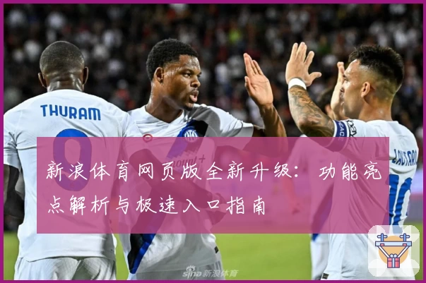 新浪体育网页版全新升级：功能亮点解析与极速入口指南