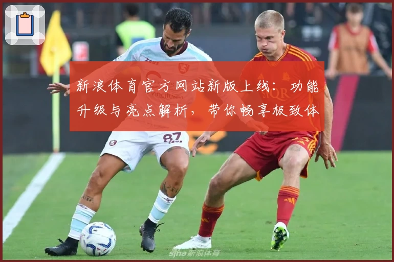 新浪体育官方网站新版上线：功能升级与亮点解析，带你畅享极致体育盛宴