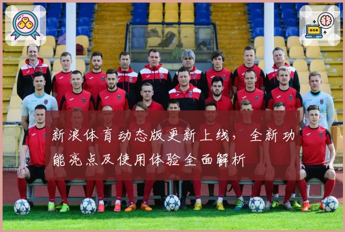 新浪体育动态版更新上线，全新功能亮点及使用体验全面解析