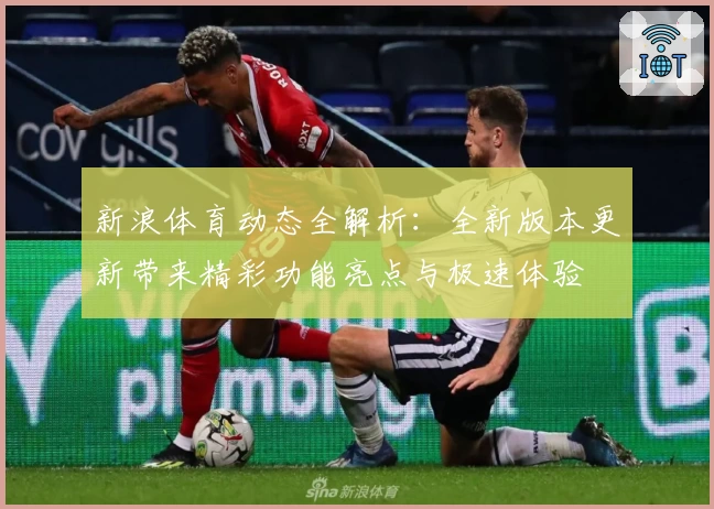 新浪体育动态全解析：全新版本更新带来精彩功能亮点与极速体验