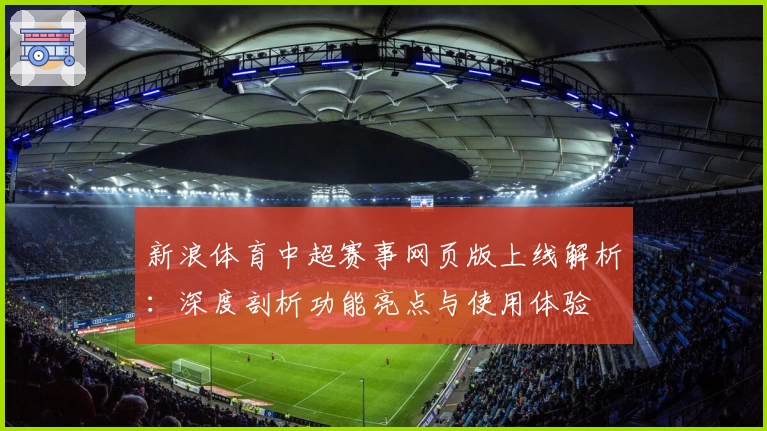 新浪体育中超赛事网页版上线解析：深度剖析功能亮点与使用体验