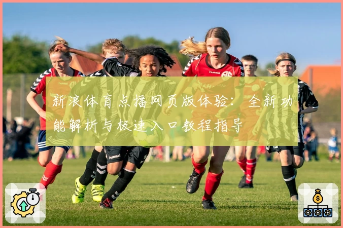 新浪体育点播网页版体验：全新功能解析与极速入口教程指导