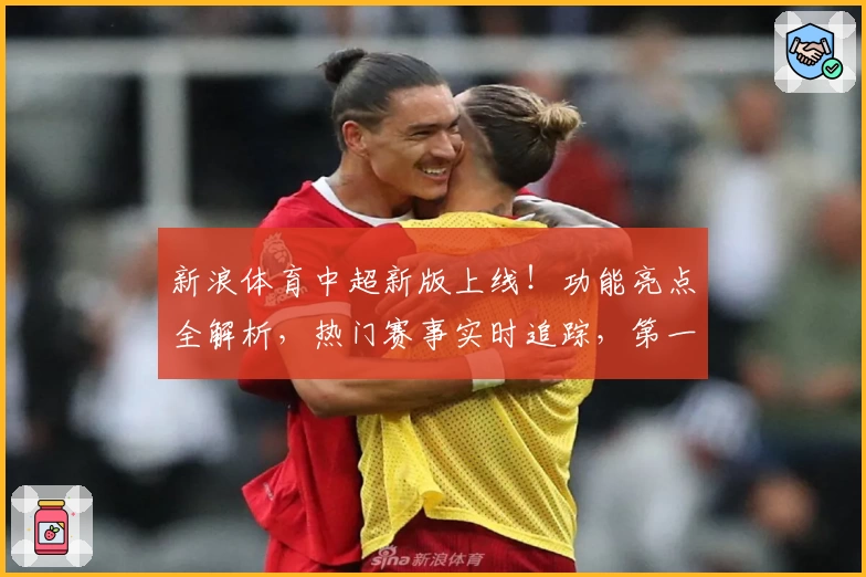 新浪体育中超新版上线！功能亮点全解析，热门赛事实时追踪，第一时间掌握赛场动态