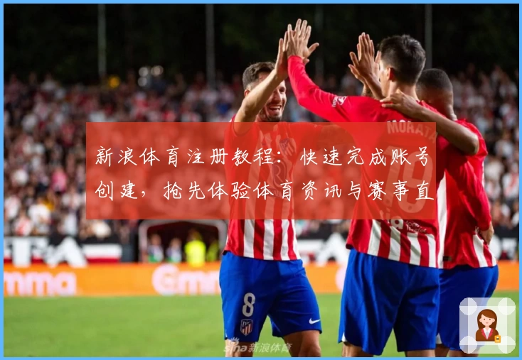 新浪体育注册教程：快速完成账号创建，抢先体验体育资讯与赛事直播