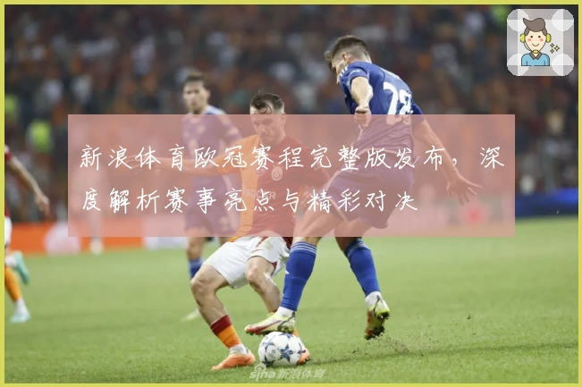 新浪体育欧冠赛程完整版发布，深度解析赛事亮点与精彩对决