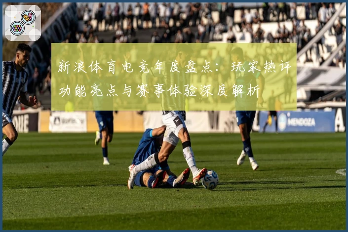新浪体育电竞年度盘点：玩家热评功能亮点与赛事体验深度解析