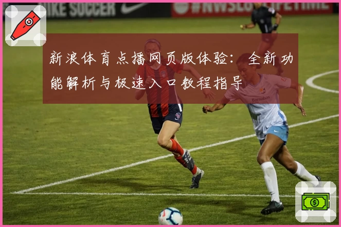 新浪体育点播网页版体验:全新功能解析与极速入口教程指导