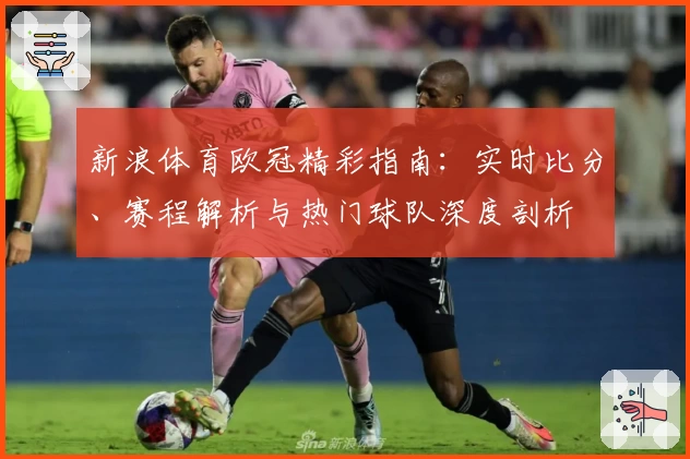 新浪体育欧冠精彩指南：实时比分、赛程解析与热门球队深度剖析