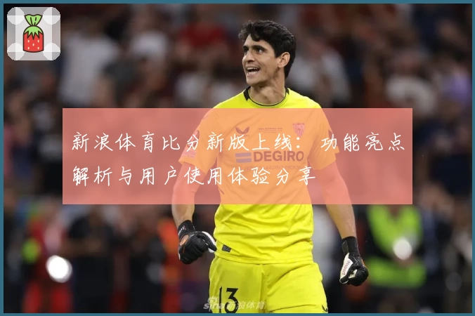 新浪体育比分新版上线:功能亮点解析与用户使用体验分享