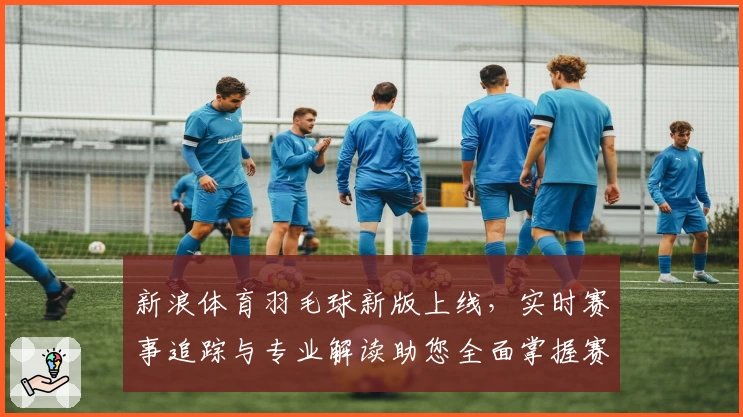 新浪体育羽毛球新版上线，实时赛事追踪与专业解读助您全面掌握赛场动态