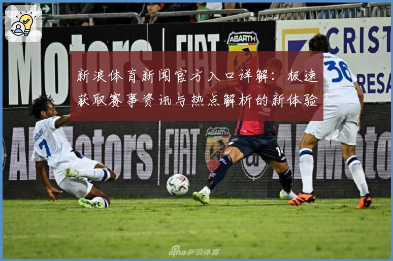 新浪体育新闻官方入口详解：极速获取赛事资讯与热点解析的新体验