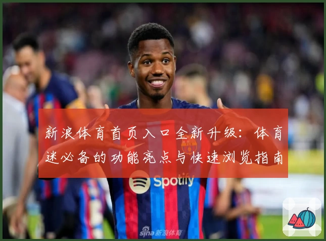 新浪体育首页入口全新升级：体育迷必备的功能亮点与快速浏览指南