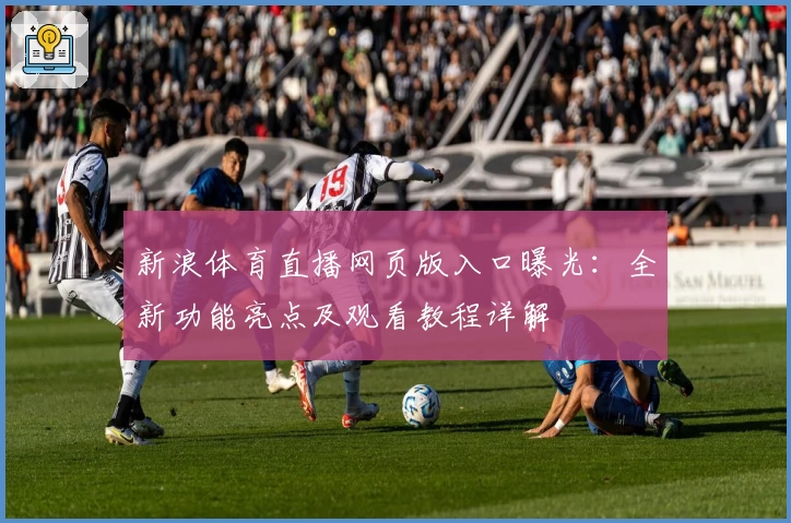 新浪体育直播网页版入口曝光：全新功能亮点及观看教程详解